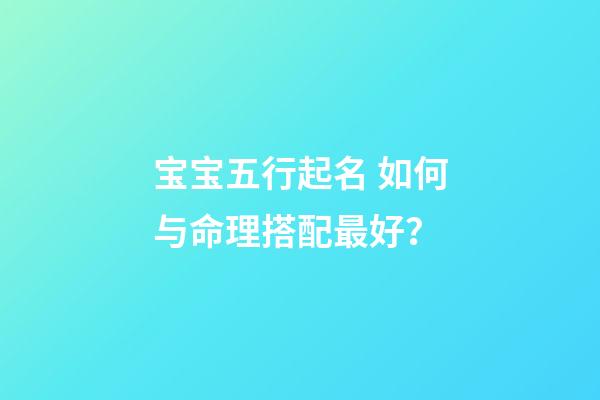 宝宝五行起名 如何与命理搭配最好？